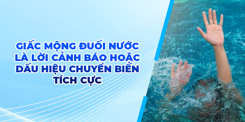Giấc mộng đuối nước là lời cảnh báo hoặc dấu hiệu chuyển biến tích cực