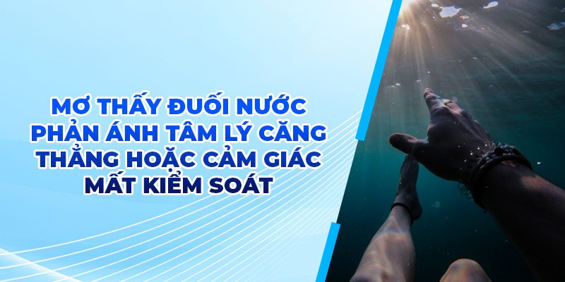 Mơ thấy đuối nước phản ánh tâm lý căng thẳng hoặc cảm giác mất kiểm soát 