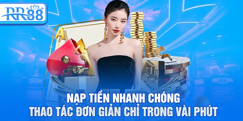 Nạp tiền nhanh chóng, thao tác đơn giản chỉ trong vài phút