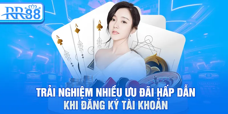 Trải nghiệm nhiều ưu đãi hấp dẫn khi đăng ký tài khoản