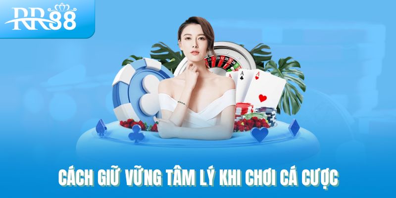 Cách giữ vững tâm lý khi chơi cá cược